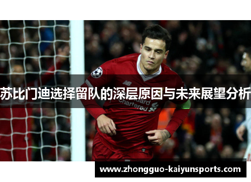 苏比门迪选择留队的深层原因与未来展望分析