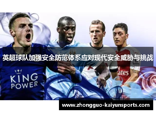 英超球队加强安全防范体系应对现代安全威胁与挑战 英超球队加强安全防范体系应对现代安全威胁与挑战