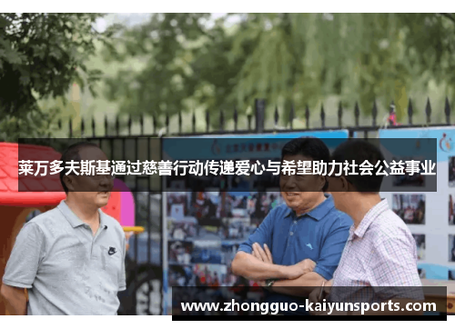 莱万多夫斯基通过慈善行动传递爱心与希望助力社会公益事业 莱万多夫斯基通过慈善行动传递爱心与希望助力社会公益事业