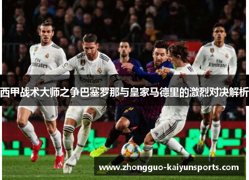 西甲战术大师之争巴塞罗那与皇家马德里的激烈对决解析