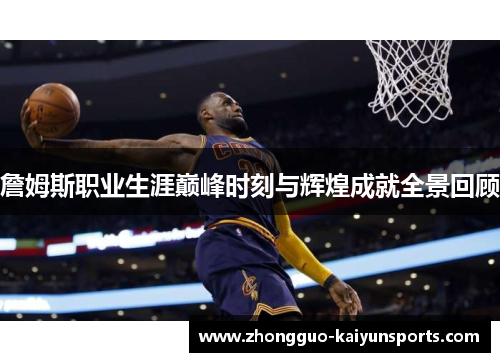 詹姆斯职业生涯巅峰时刻与辉煌成就全景回顾