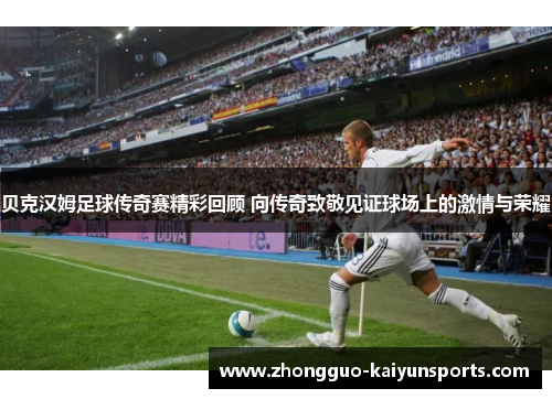贝克汉姆足球传奇赛精彩回顾 向传奇致敬见证球场上的激情与荣耀