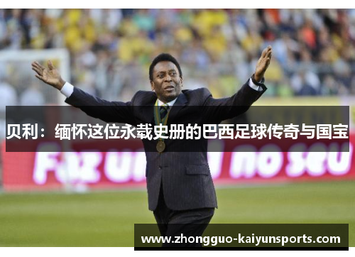 贝利:缅怀这位永载史册的巴西足球传奇与国宝 贝利:缅怀这位永载史册的巴西足球传奇与国宝