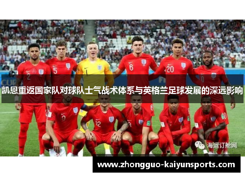 凯恩重返国家队对球队士气战术体系与英格兰足球发展的深远影响