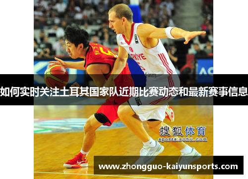 如何实时关注土耳其国家队近期比赛动态和最新赛事信息