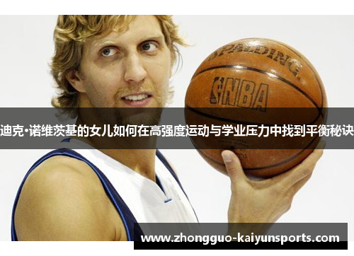 迪克·诺维茨基的女儿如何在高强度运动与学业压力中找到平衡秘诀