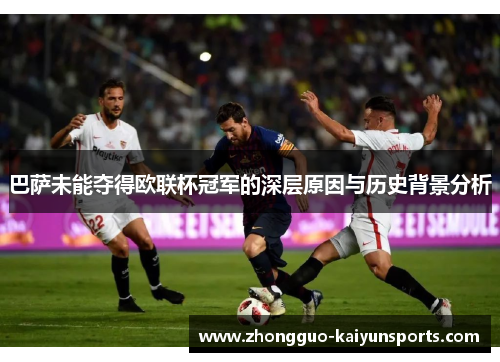 巴萨未能夺得欧联杯冠军的深层原因与历史背景分析 巴萨未能夺得欧联杯冠军的深层原因与历史背景分析