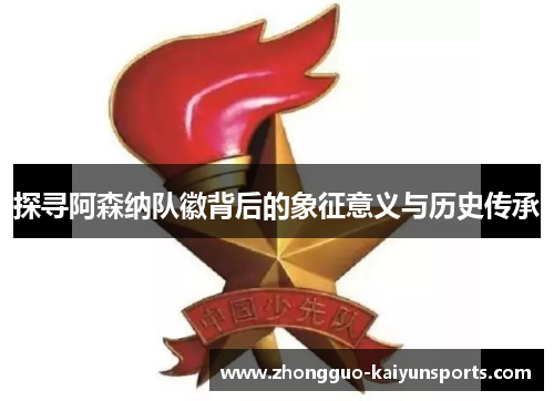 探寻阿森纳队徽背后的象征意义与历史传承 探寻阿森纳队徽背后的象征意义与历史传承