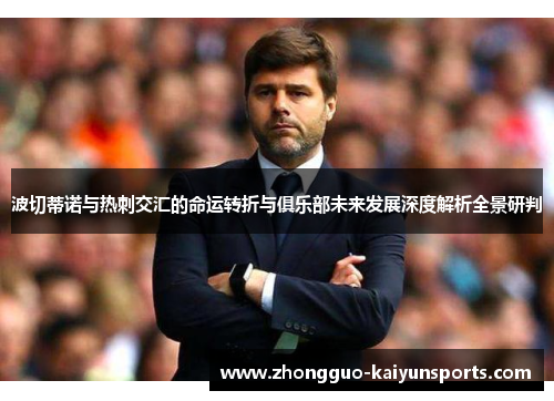 波切蒂诺与热刺交汇的命运转折与俱乐部未来发展深度解析全景研判 波切蒂诺与热刺交汇的命运转折与俱乐部未来发展深度解析全景研判