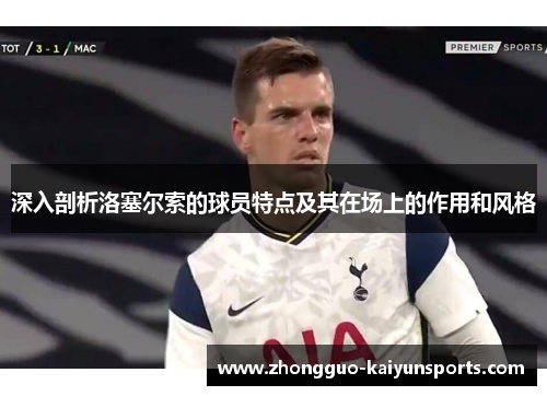 深入剖析洛塞尔索的球员特点及其在场上的作用和风格