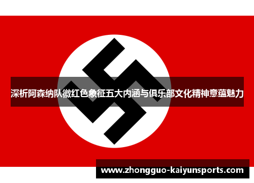 深析阿森纳队徽红色象征五大内涵与俱乐部文化精神意蕴魅力 深析阿森纳队徽红色象征五大内涵与俱乐部文化精神意蕴魅力