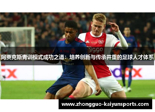 阿贾克斯青训模式成功之道：培养创新与传承并重的足球人才体系