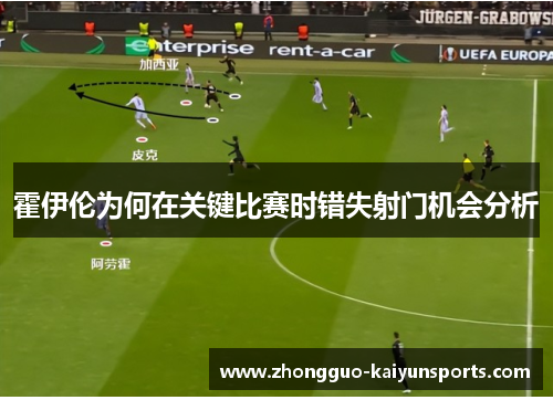 霍伊伦为何在关键比赛时错失射门机会分析