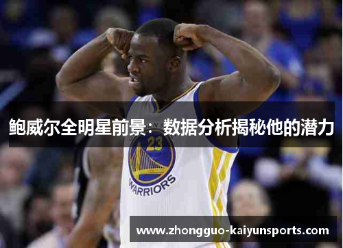 鲍威尔全明星前景:数据分析揭秘他的潜力 鲍威尔全明星前景:数据分析揭秘他的潜力