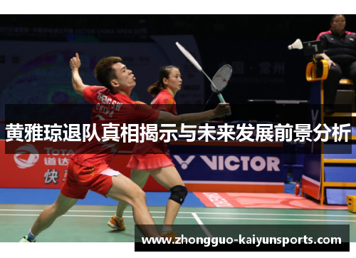 黄雅琼退队真相揭示与未来发展前景分析 黄雅琼退队真相揭示与未来发展前景分析