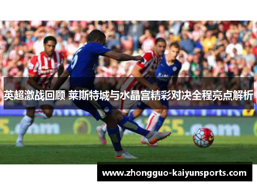 英超激战回顾 莱斯特城与水晶宫精彩对决全程亮点解析