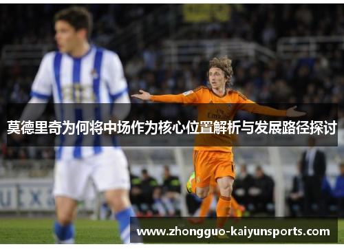 莫德里奇为何将中场作为核心位置解析与发展路径探讨 莫德里奇为何将中场作为核心位置解析与发展路径探讨