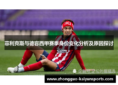 菲利克斯与德容西甲赛季身价变化分析及原因探讨