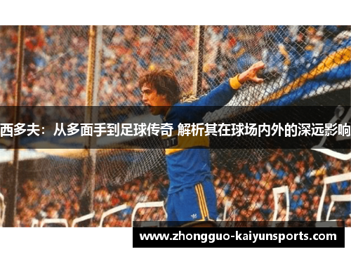 西多夫：从多面手到足球传奇 解析其在球场内外的深远影响