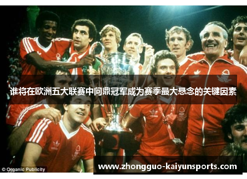 谁将在欧洲五大联赛中问鼎冠军成为赛季最大悬念的关键因素 谁将在欧洲五大联赛中问鼎冠军成为赛季最大悬念的关键因素