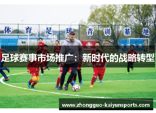 足球赛事市场推广:新时代的战略转型 足球赛事市场推广:新时代的战略转型