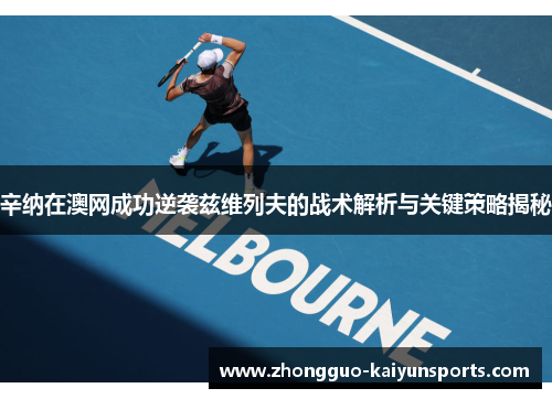 辛纳在澳网成功逆袭兹维列夫的战术解析与关键策略揭秘 辛纳在澳网成功逆袭兹维列夫的战术解析与关键策略揭秘