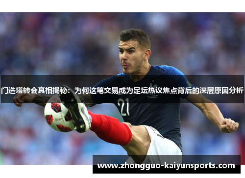 门迭塔转会真相揭秘:为何这笔交易成为足坛热议焦点背后的深层原因分析 门迭塔转会真相揭秘:为何这笔交易成为足坛热议焦点背后的深层原因分析