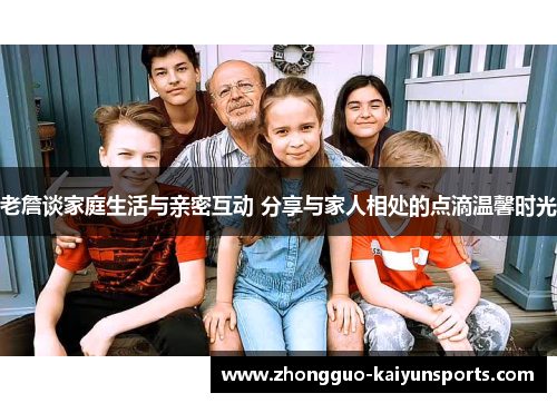 老詹谈家庭生活与亲密互动 分享与家人相处的点滴温馨时光 老詹谈家庭生活与亲密互动 分享与家人相处的点滴温馨时光