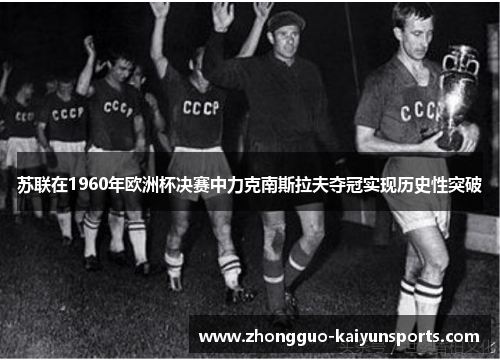 苏联在1960年欧洲杯决赛中力克南斯拉夫夺冠实现历史性突破