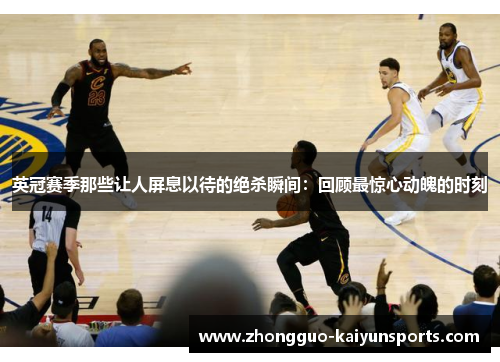 英冠赛季那些让人屏息以待的绝杀瞬间:回顾最惊心动魄的时刻 英冠赛季那些让人屏息以待的绝杀瞬间:回顾最惊心动魄的时刻