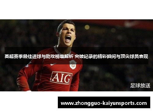 英超赛季最佳进球与助攻榜单解析 突破纪录的精彩瞬间与顶尖球员表现