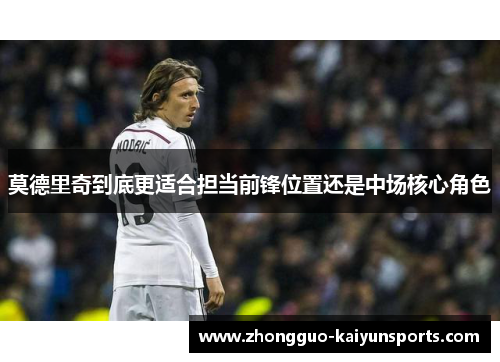 莫德里奇到底更适合担当前锋位置还是中场核心角色