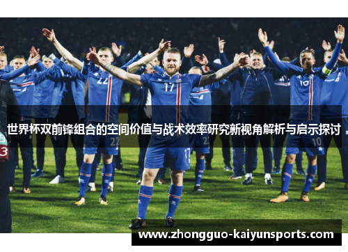世界杯双前锋组合的空间价值与战术效率研究新视角解析与启示探讨 世界杯双前锋组合的空间价值与战术效率研究新视角解析与启示探讨