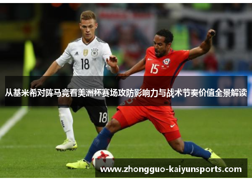 从基米希对阵马竞看美洲杯赛场攻防影响力与战术节奏价值全景解读