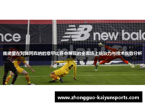 佩德里在对阵阿森纳的意甲比赛中展现的全面场上统治力与技术优势分析