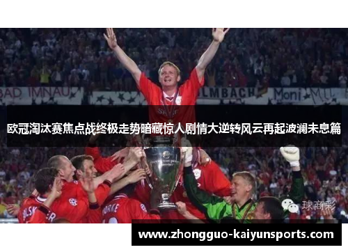 欧冠淘汰赛焦点战终极走势暗藏惊人剧情大逆转风云再起波澜未息篇