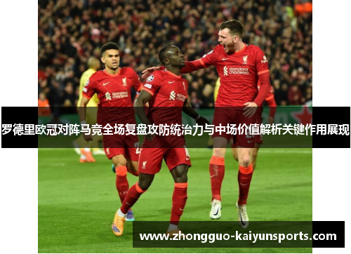 罗德里欧冠对阵马竞全场复盘攻防统治力与中场价值解析关键作用展现