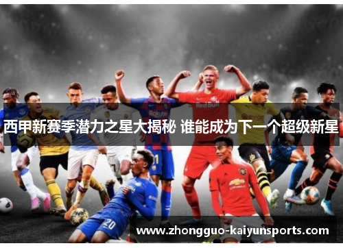 西甲新赛季潜力之星大揭秘 谁能成为下一个超级新星