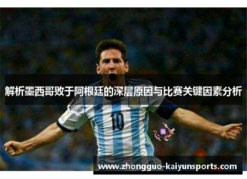 解析墨西哥败于阿根廷的深层原因与比赛关键因素分析