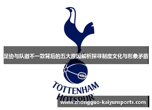 足协与队徽不一致背后的五大原因解析探寻制度文化与形象矛盾