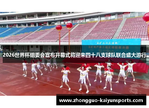 2026世界杯组委会宣布开幕式将迎来四十八支球队联合盛大游行