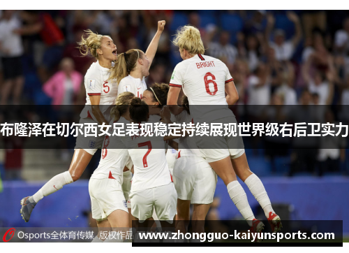 布隆泽在切尔西女足表现稳定持续展现世界级右后卫实力