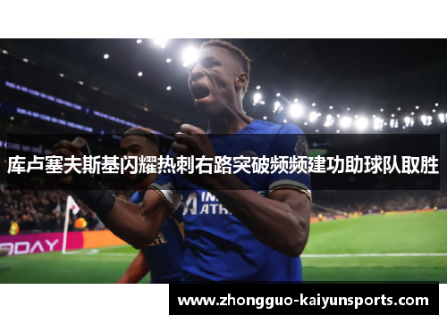 库卢塞夫斯基闪耀热刺右路突破频频建功助球队取胜
