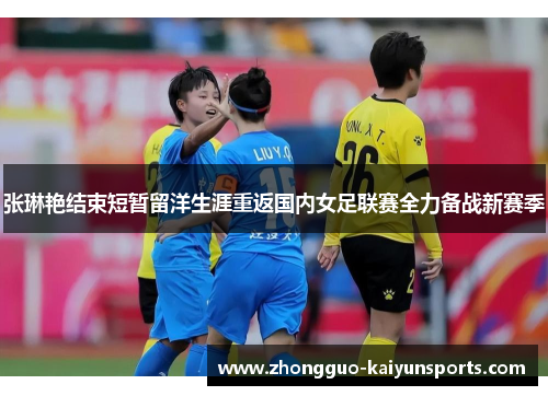 张琳艳结束短暂留洋生涯重返国内女足联赛全力备战新赛季