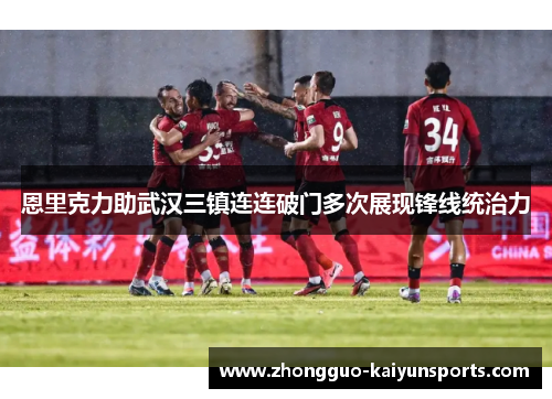 恩里克力助武汉三镇连连破门多次展现锋线统治力