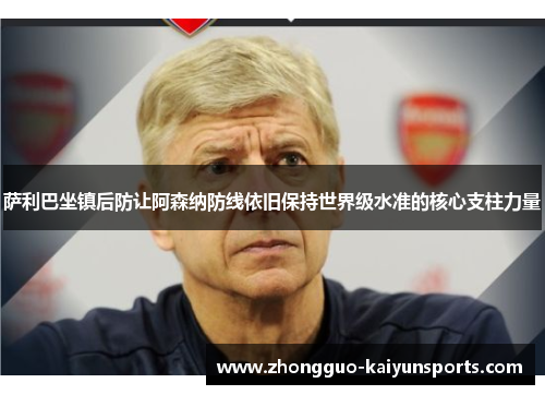 萨利巴坐镇后防让阿森纳防线依旧保持世界级水准的核心支柱力量