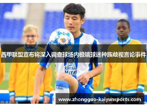 西甲联盟宣布将深入调查球场内极端球迷种族歧视言论事件