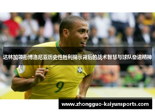 达林加领衔博洛尼亚历史性胜利揭示背后的战术智慧与球队奋进精神