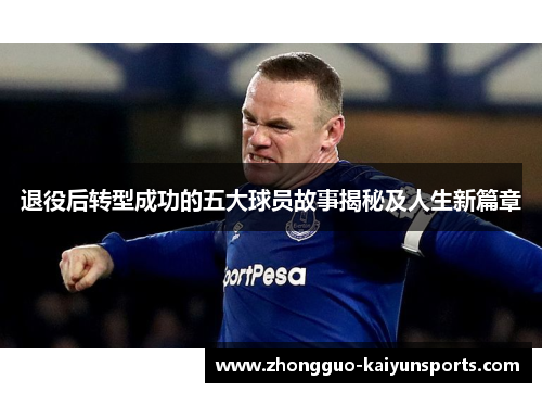 退役后转型成功的五大球员故事揭秘及人生新篇章