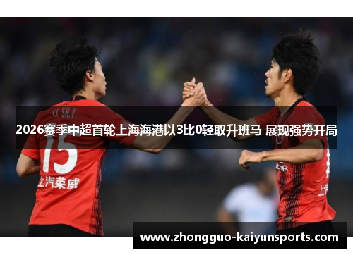 2026赛季中超首轮上海海港以3比0轻取升班马 展现强势开局 2026赛季中超首轮上海海港以3比0轻取升班马 展现强势开局